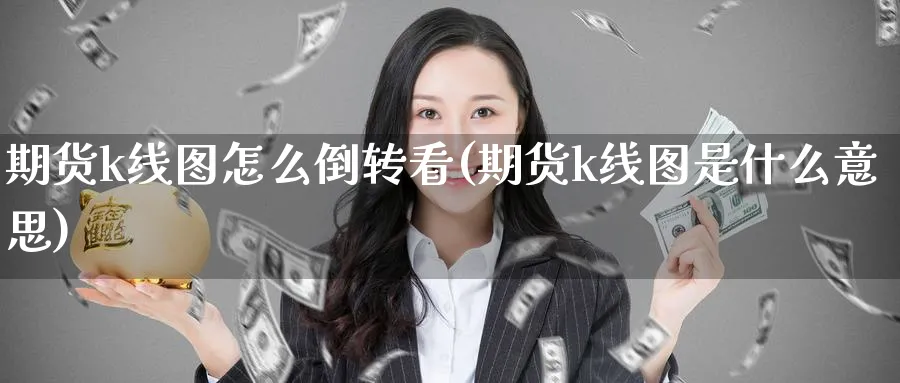 期货k线图怎么倒转看(期货k线图是什么意思) (https://www.haizilaw.com/) 黄金期货直播间 第1张