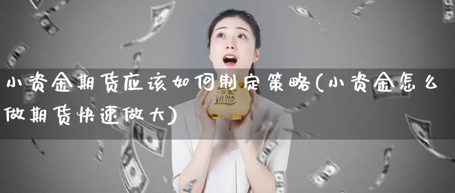 小资金期货应该如何制定策略(小资金怎么做期货快速做大)