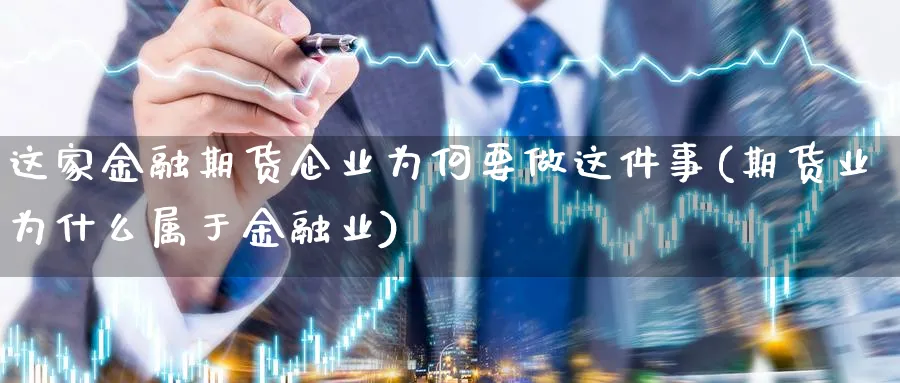 这家金融期货企业为何要做这件事(期货业为什么属于金融业)