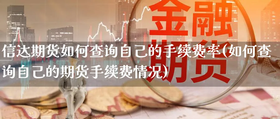 信达期货如何查询自己的手续费率(如何查询自己的期货手续费情况) (https://www.haizilaw.com/) 恒指期货 第1张