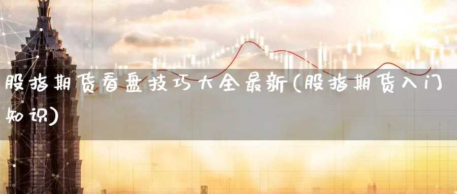 股指期货看盘技巧大全最新(股指期货入门知识) (https://www.haizilaw.com/) 纳指期货 第1张