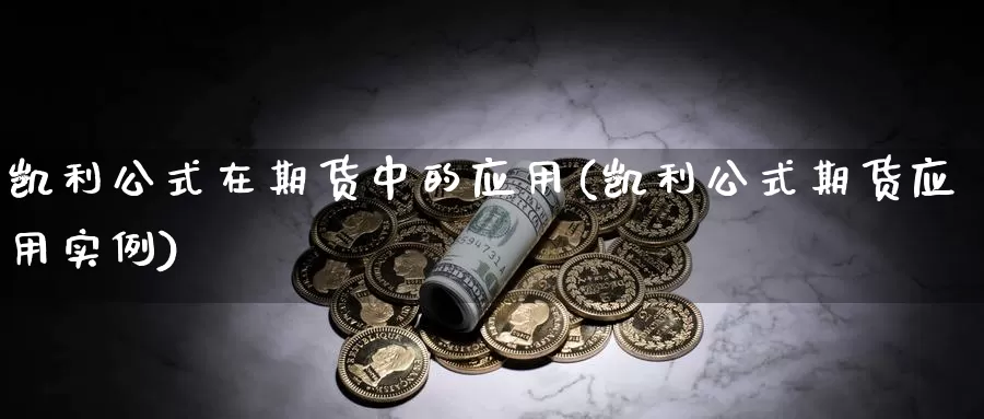 凯利公式在期货中的应用(凯利公式期货应用实例)