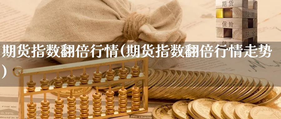 期货指数翻倍行情(期货指数翻倍行情走势) (https://www.haizilaw.com/) 道指期货 第1张
