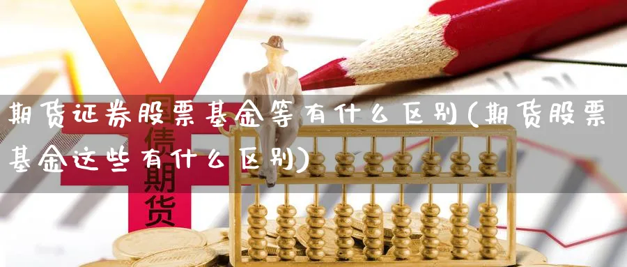 期货证券股票基金等有什么区别(期货股票基金这些有什么区别)