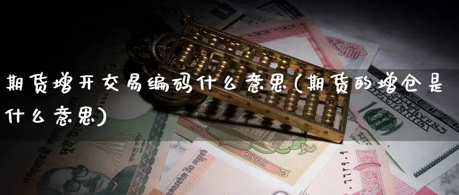 期货增开交易编码什么意思(期货的增仓是什么意思)