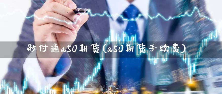 财付通a50期货(a50期货手续费)