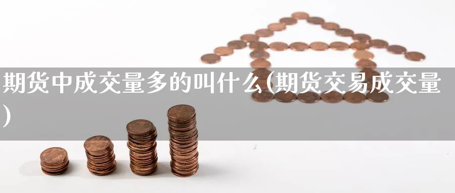 期货中成交量多的叫什么(期货交易成交量)