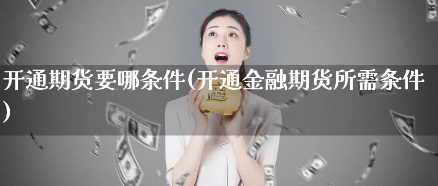 开通期货要哪条件(开通金融期货所需条件)