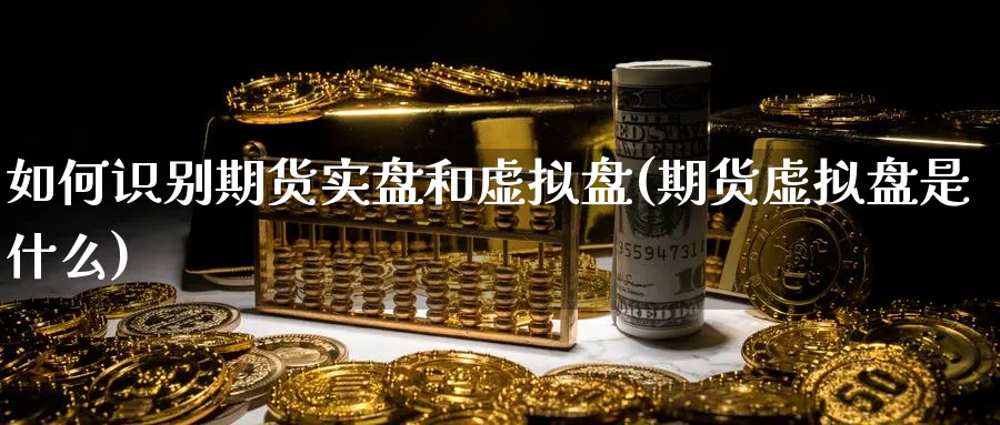 如何识别期货实盘和虚拟盘(期货虚拟盘是什么) (https://www.haizilaw.com/) 纳指期货 第1张