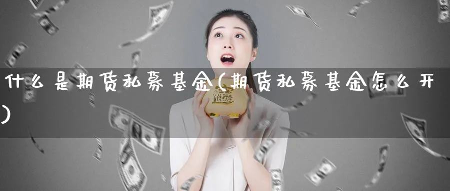 什么是期货私募基金(期货私募基金怎么开)