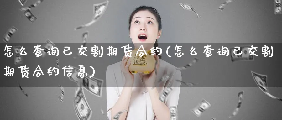 怎么查询已交割期货合约(怎么查询已交割期货合约信息)