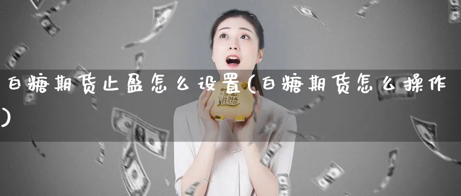 白糖期货止盈怎么设置(白糖期货怎么操作)