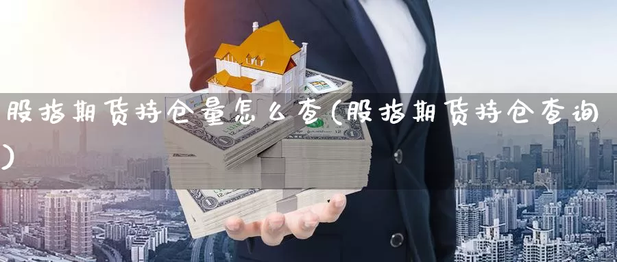 股指期货持仓量怎么查(股指期货持仓查询)