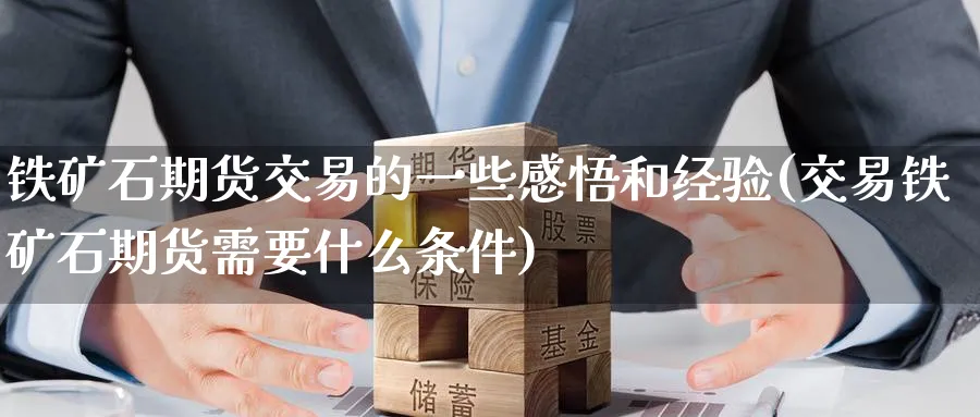 铁矿石期货交易的一些感悟和经验(交易铁矿石期货需要什么条件) (https://www.haizilaw.com/) 农产品期货 第1张