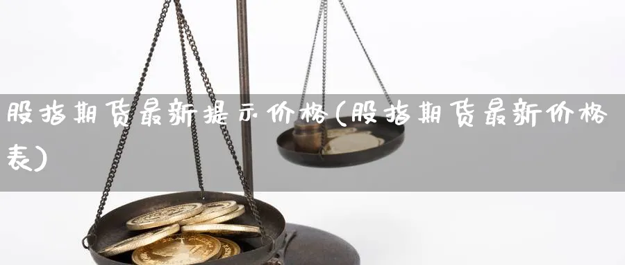 股指期货最新提示价格(股指期货最新价格表)