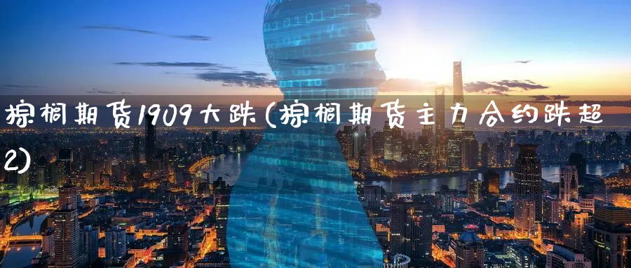 棕榈期货1909大跌(棕榈期货主力合约跌超2) (https://www.haizilaw.com/) 纳指期货 第1张