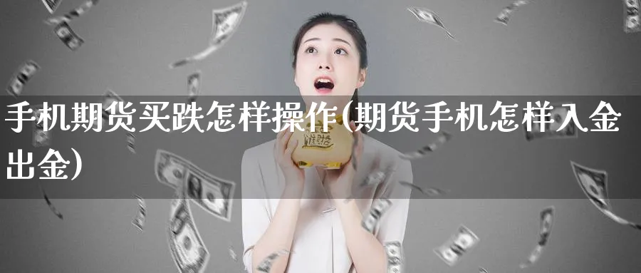 手机期货买跌怎样操作(期货手机怎样入金出金)