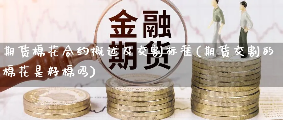 期货棉花合约概述及交割标准(期货交割的棉花是籽棉吗) (https://www.haizilaw.com/) 德指期货 第1张