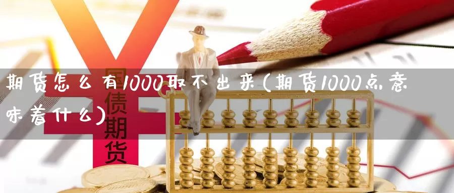 期货怎么有1000取不出来(期货1000点意味着什么)