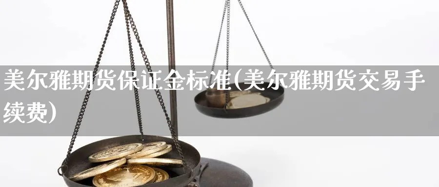 美尔雅期货保证金标准(美尔雅期货交易手续费)