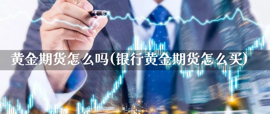 黄金期货怎么吗(银行黄金期货怎么买)