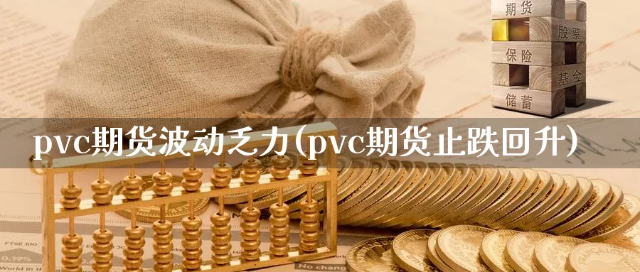 pvc期货波动乏力(pvc期货止跌回升)