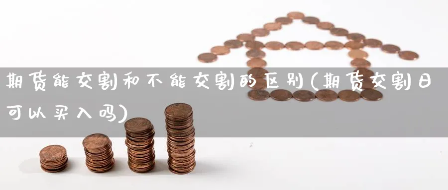 期货能交割和不能交割的区别(期货交割日可以买入吗) (https://www.haizilaw.com/) 化工期货 第1张
