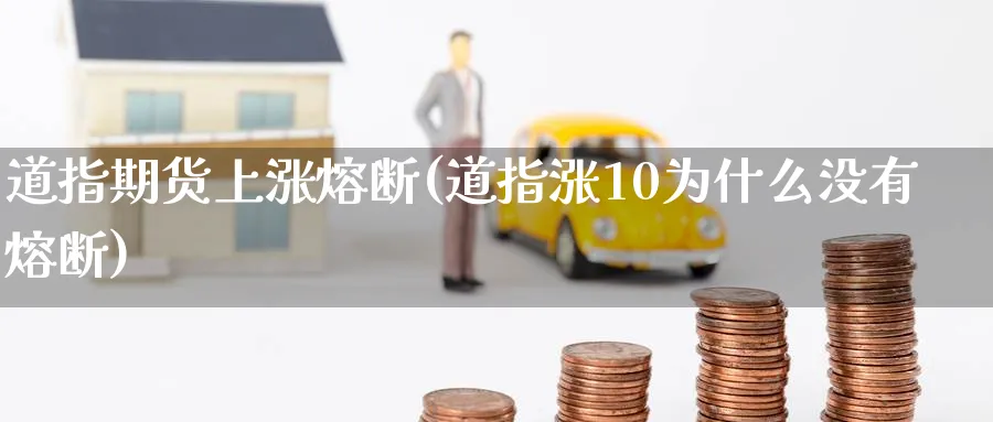 道指期货上涨熔断(道指涨10为什么没有熔断) (https://www.haizilaw.com/) 化工期货 第1张