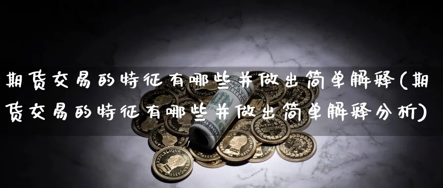 期货交易的特征有哪些并做出简单解释(期货交易的特征有哪些并做出简单解释分析) (https://www.haizilaw.com/) 恒指期货 第1张