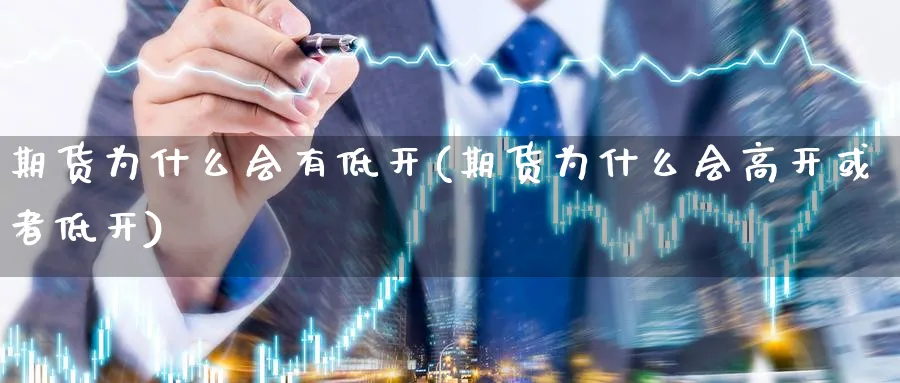 期货为什么会有低开(期货为什么会高开或者低开) (https://www.haizilaw.com/) 化工期货 第1张