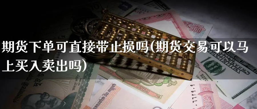 期货下单可直接带止损吗(期货交易可以马上买入卖出吗) (https://www.haizilaw.com/) 纳指期货 第1张
