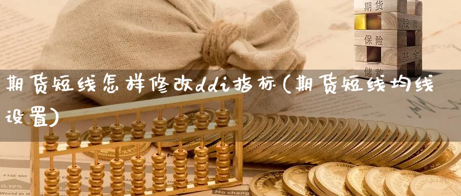 期货短线怎样修改ddi指标(期货短线均线设置) (https://www.haizilaw.com/) 恒指期货 第1张