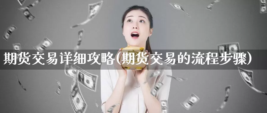 期货交易详细攻略(期货交易的流程步骤)