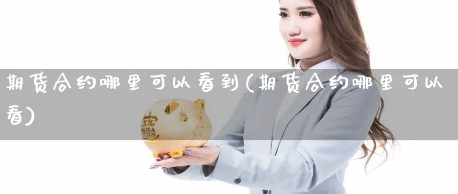 期货合约哪里可以看到(期货合约哪里可以看)