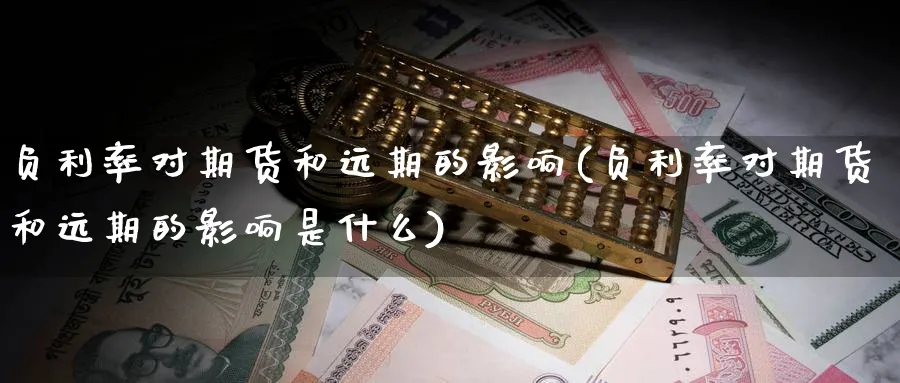 负利率对期货和远期的影响(负利率对期货和远期的影响是什么) (https://www.haizilaw.com/) 原油期货直播间 第1张