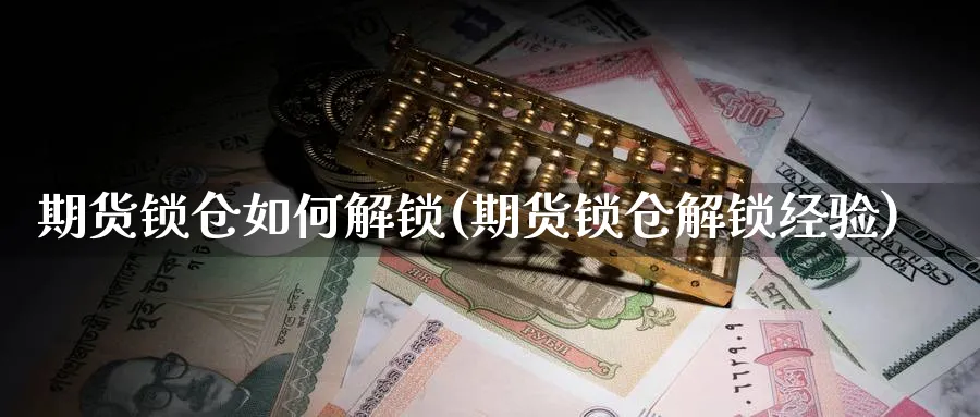 期货锁仓如何解锁(期货锁仓解锁经验) (https://www.haizilaw.com/) 期货百科 第1张