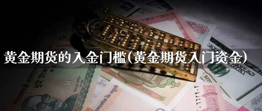 黄金期货的入金门槛(黄金期货入门资金)