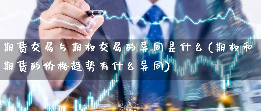 期货交易与期权交易的异同是什么(期权和期货的价格趋势有什么异同)