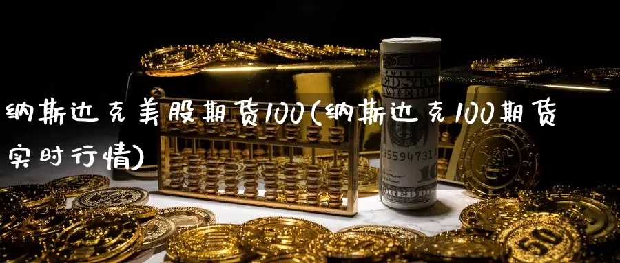 纳斯达克美股期货100(纳斯达克100期货实时行情)