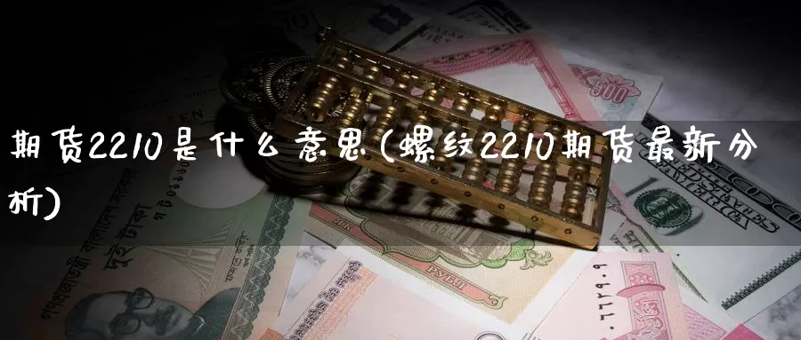 期货2210是什么意思(螺纹2210期货最新分析)