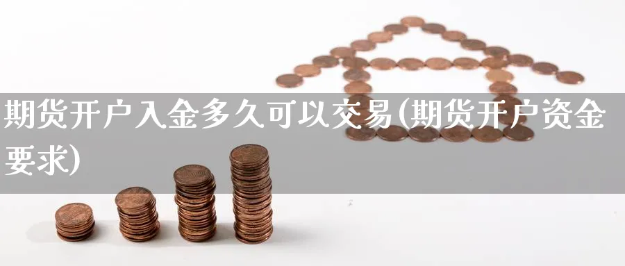 期货开户入金多久可以交易(期货开户资金要求)