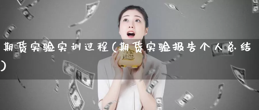 期货实验实训过程(期货实验报告个人总结)