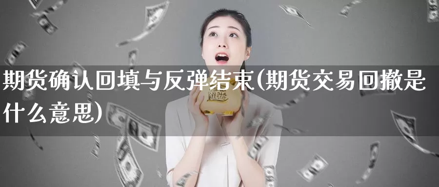 期货确认回填与反弹结束(期货交易回撤是什么意思)