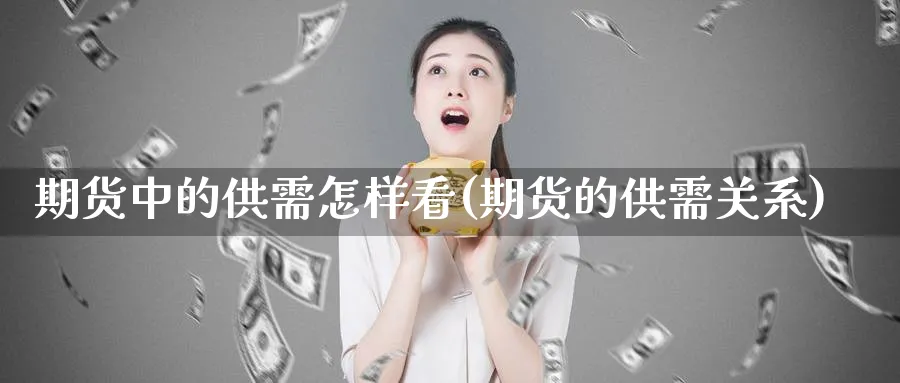 期货中的供需怎样看(期货的供需关系) (https://www.haizilaw.com/) 德指期货 第1张