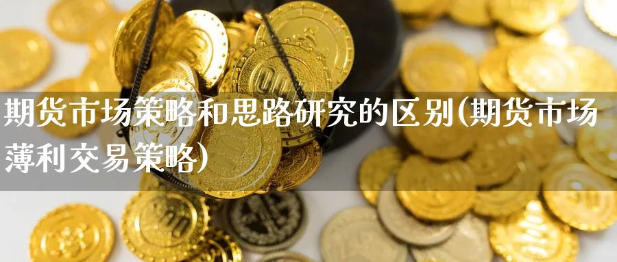 期货市场策略和思路研究的区别(期货市场薄利交易策略) (https://www.haizilaw.com/) 期货百科 第1张