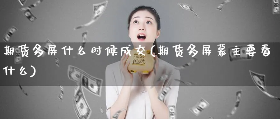 期货多屏什么时候成交(期货多屏幕主要看什么)