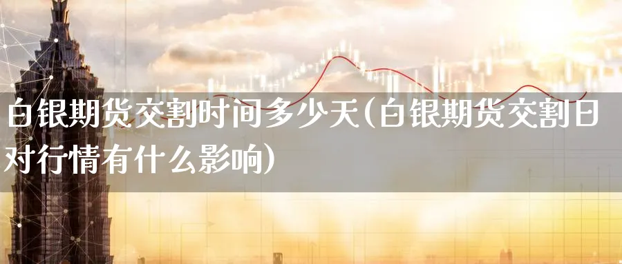 白银期货交割时间多少天(白银期货交割日对行情有什么影响) (https://www.haizilaw.com/) 化工期货 第1张