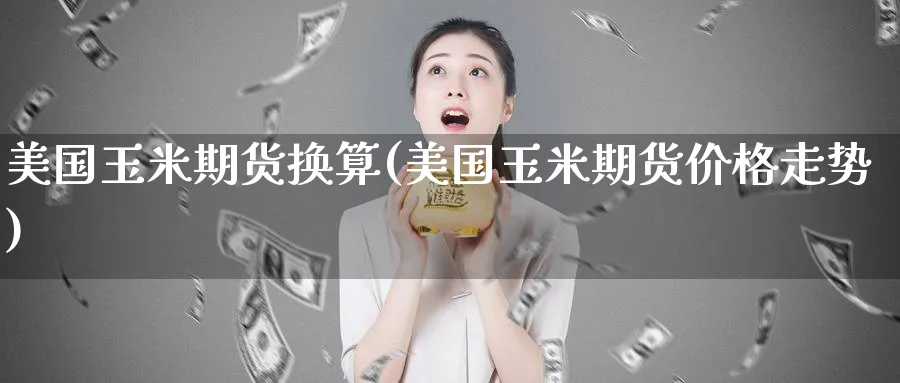 美国玉米期货换算(美国玉米期货价格走势) (https://www.haizilaw.com/) 道指期货 第1张