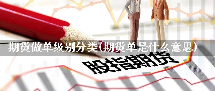 期货做单级别分类(期货单是什么意思) (https://www.haizilaw.com/) 德指期货 第1张