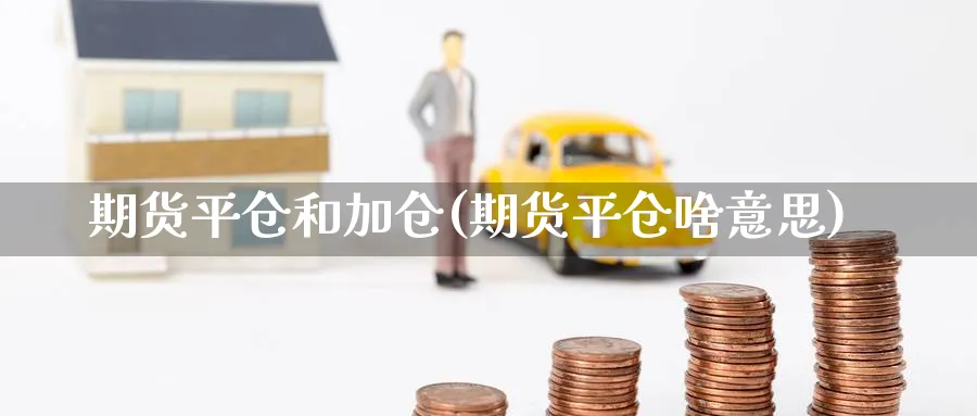 期货平仓和加仓(期货平仓啥意思) (https://www.haizilaw.com/) 德指期货 第1张